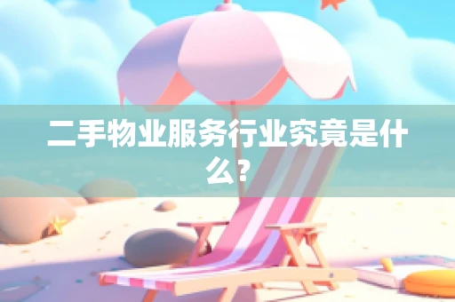 二手物业服务行业究竟是什么？