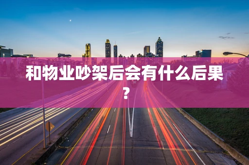 和物业吵架后会有什么后果？