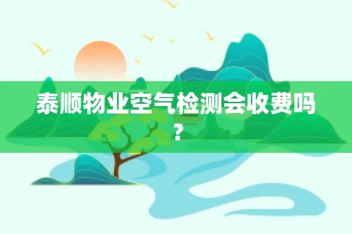 泰顺物业空气检测会收费吗？