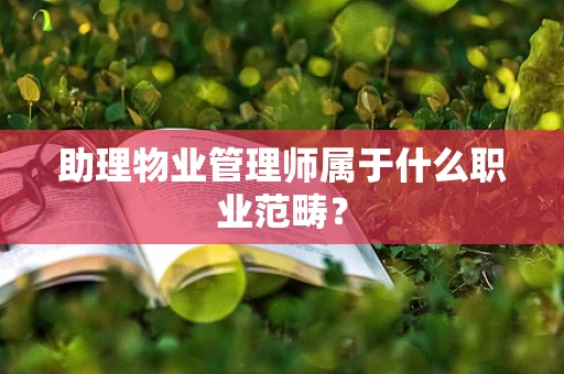 助理物业管理师属于什么职业范畴？