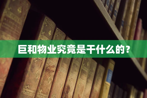 巨和物业究竟是干什么的？