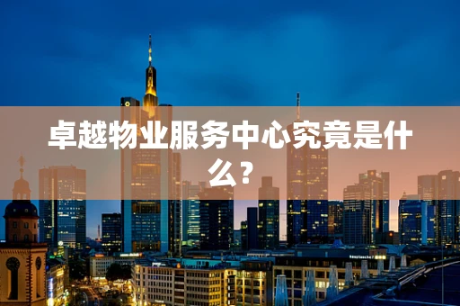 卓越物业服务中心究竟是什么？