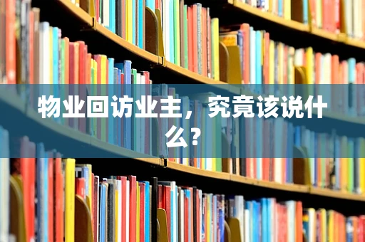 物业回访业主，究竟该说什么？