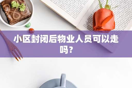 小区封闭后物业人员可以走吗？
