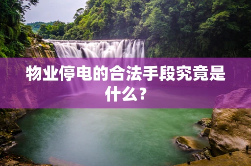 物业停电的合法手段究竟是什么？