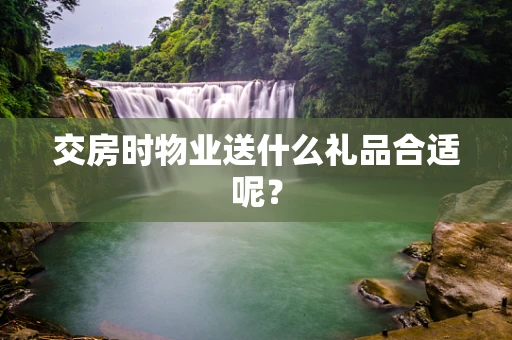 交房时物业送什么礼品合适呢？