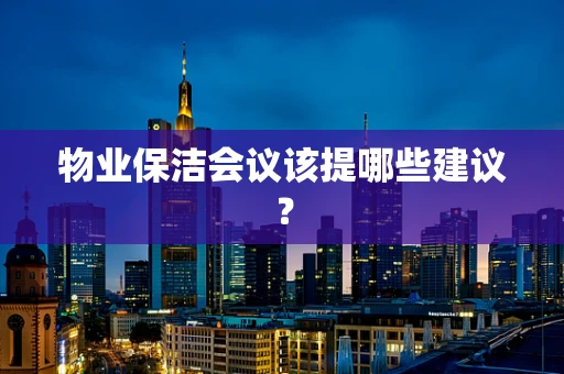 物业保洁会议该提哪些建议？