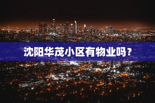 沈阳华茂小区有物业吗？