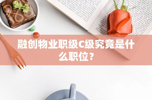 融创物业职级C级究竟是什么职位？