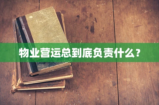 物业营运总到底负责什么？