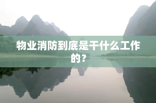 物业消防到底是干什么工作的？