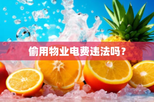 偷用物业电费违法吗？