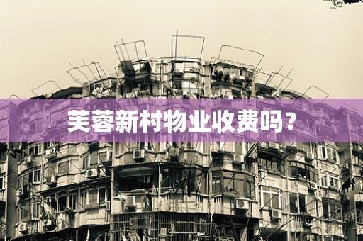 芙蓉新村物业收费吗？
