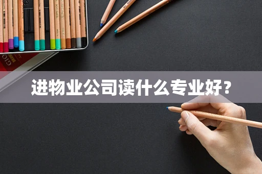 进物业公司读什么专业好？