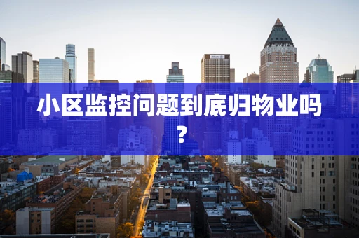 小区监控问题到底归物业吗？