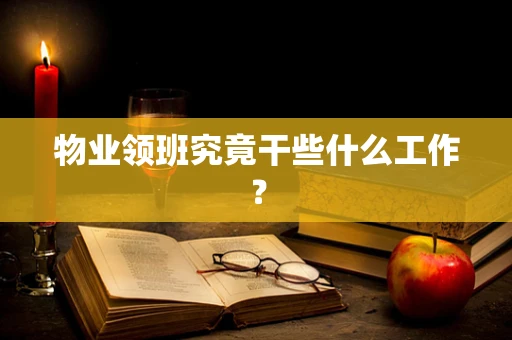 物业领班究竟干些什么工作？