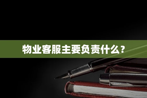 物业客服主要负责什么？