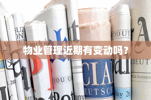 物业管理近期有变动吗？