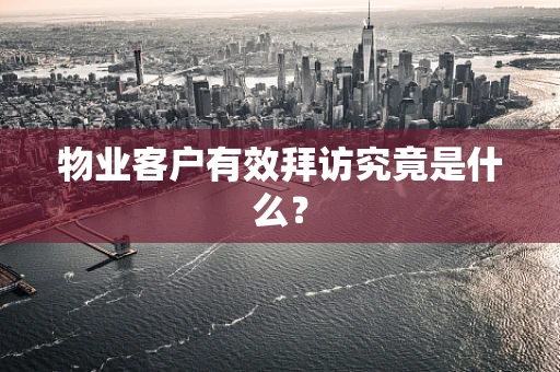 物业客户有效拜访究竟是什么？