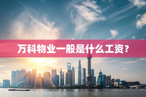 万科物业一般是什么工资？