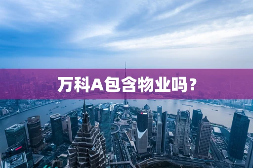 万科A包含物业吗？
