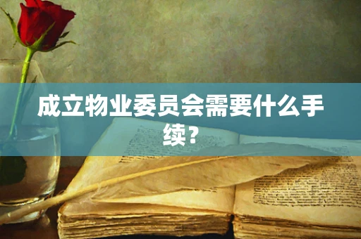 成立物业委员会需要什么手续？