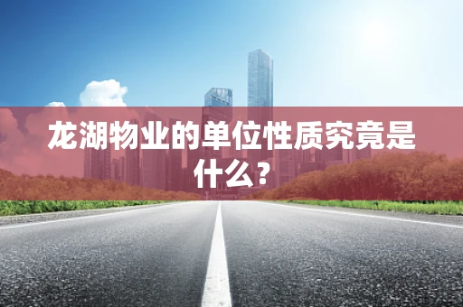 龙湖物业的单位性质究竟是什么？