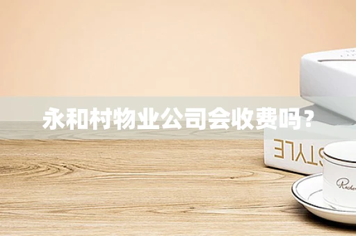 永和村物业公司会收费吗？