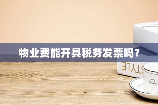 物业费能开具税务发票吗？