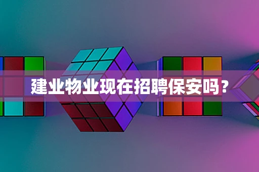 建业物业现在招聘保安吗？