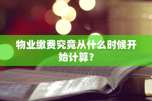 物业缴费究竟从什么时候开始计算？