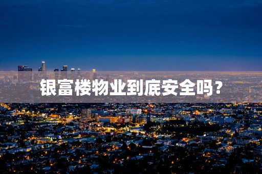银富楼物业到底安全吗？