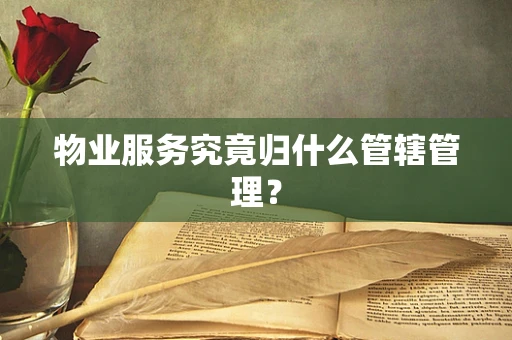 物业服务究竟归什么管辖管理？