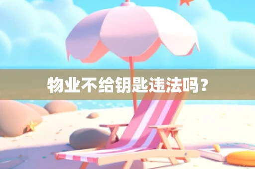 物业不给钥匙违法吗？