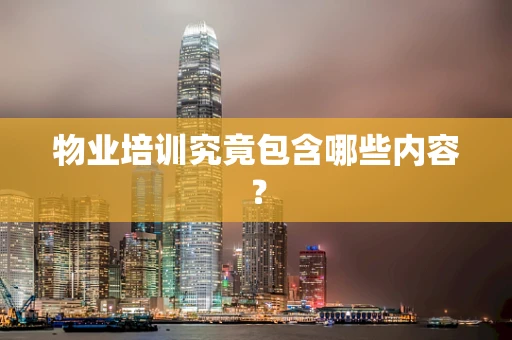 物业培训究竟包含哪些内容？