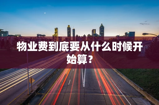 物业费到底要从什么时候开始算？