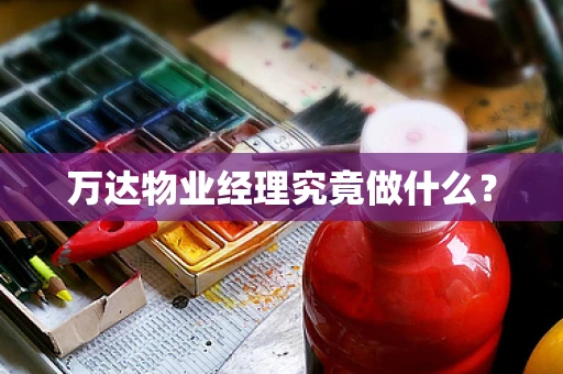 万达物业经理究竟做什么？