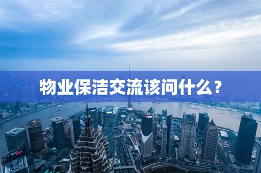 物业保洁交流该问什么？