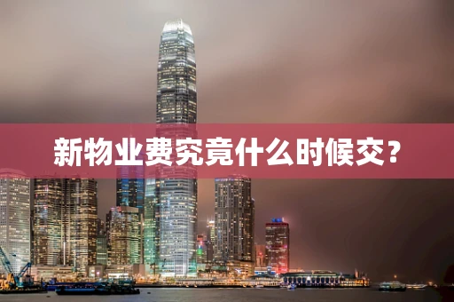 新物业费究竟什么时候交？