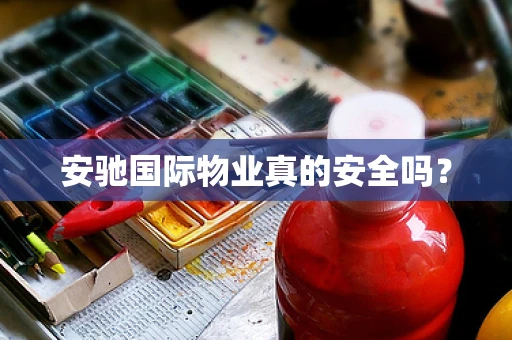 安驰国际物业真的安全吗？