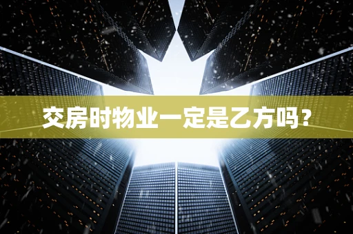 交房时物业一定是乙方吗？