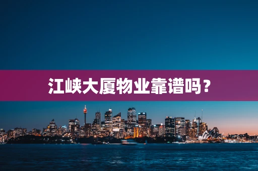 江峡大厦物业靠谱吗？