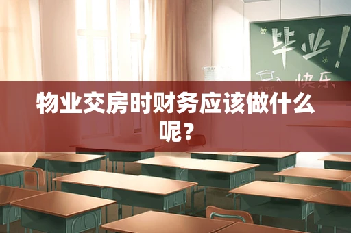 物业交房时财务应该做什么呢？