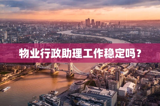 物业行政助理工作稳定吗？