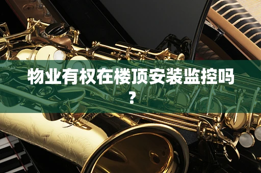 物业有权在楼顶安装监控吗？