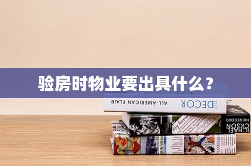 验房时物业要出具什么？