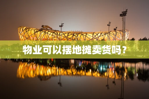 物业可以摆地摊卖货吗？