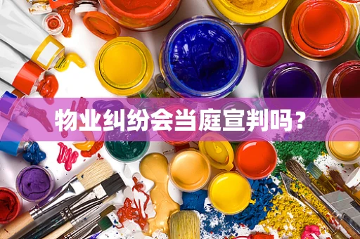 物业纠纷会当庭宣判吗？