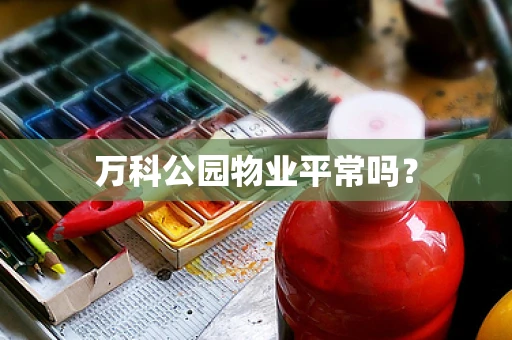 万科公园物业平常吗？