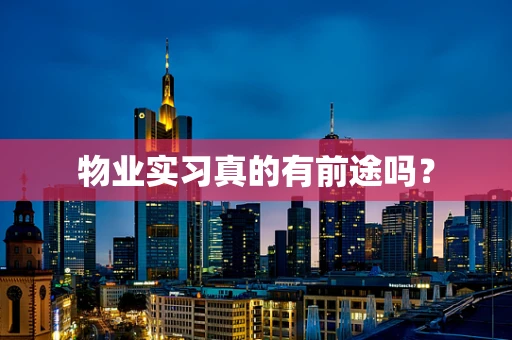 物业实习真的有前途吗？